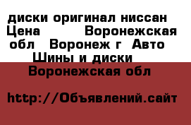 диски оригинал ниссан › Цена ­ 800 - Воронежская обл., Воронеж г. Авто » Шины и диски   . Воронежская обл.